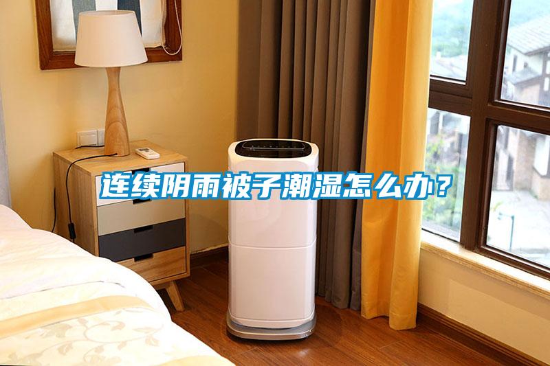 連續(xù)陰雨被子潮濕怎么辦？