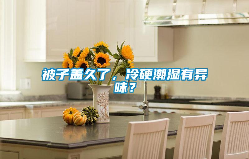 被子蓋久了，冷硬潮濕有異味？
