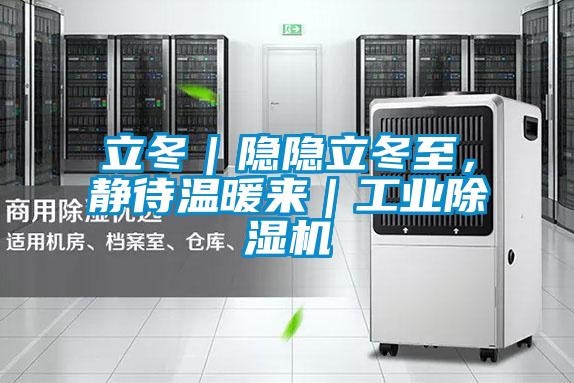 立冬｜隱隱立冬至，靜待溫暖來｜工業(yè)除濕機