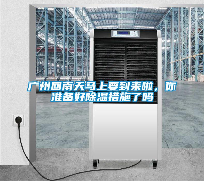 廣州回南天馬上要到來啦，你準(zhǔn)備好除濕措施了嗎