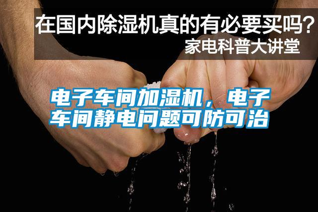 電子車間加濕機(jī)，電子車間靜電問題可防可治
