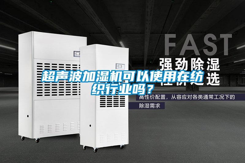 超聲波加濕機可以使用在紡織行業(yè)嗎？
