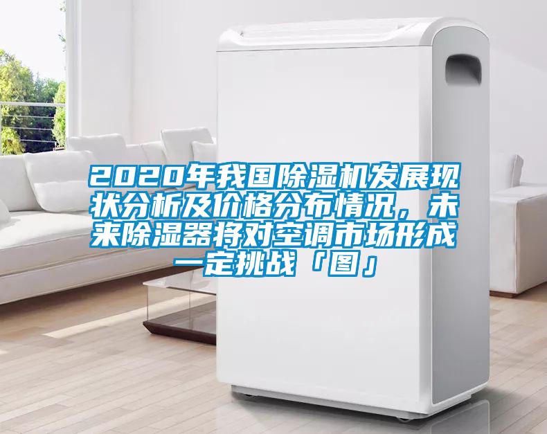 2020年我國除濕機發(fā)展現(xiàn)狀分析及價格分布情況，未來除濕器將對空調(diào)市場形成一定挑戰(zhàn)「圖」