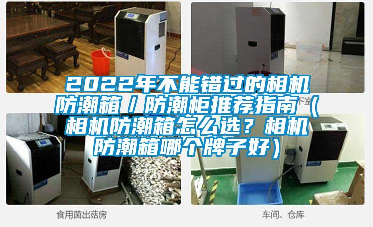 2022年不能錯(cuò)過的相機(jī)防潮箱／防潮柜推薦指南（相機(jī)防潮箱怎么選？相機(jī)防潮箱哪個(gè)牌子好）
