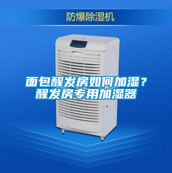 面包醒發(fā)房如何加濕？醒發(fā)房專用加濕器