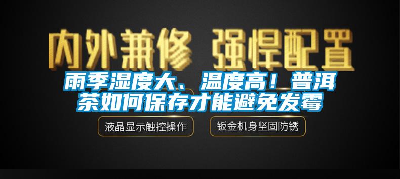 雨季濕度大、溫度高！普洱茶如何保存才能避免發(fā)霉