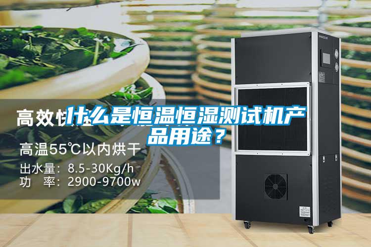 什么是恒溫恒濕測(cè)試機(jī)產(chǎn)品用途？