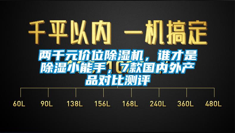 兩千元價(jià)位除濕機(jī)，誰才是除濕小能手，7款國內(nèi)外產(chǎn)品對比測評