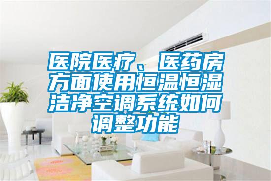 醫(yī)院醫(yī)療、醫(yī)藥房方面使用恒溫恒濕潔凈空調(diào)系統(tǒng)如何調(diào)整功能