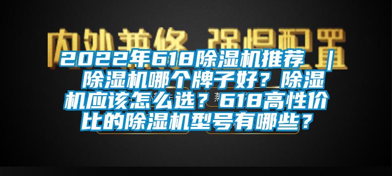 2022年618除濕機推薦 ｜ 除濕機哪個牌子好？除濕機應(yīng)該怎么選？618高性價比的除濕機型號有哪些？