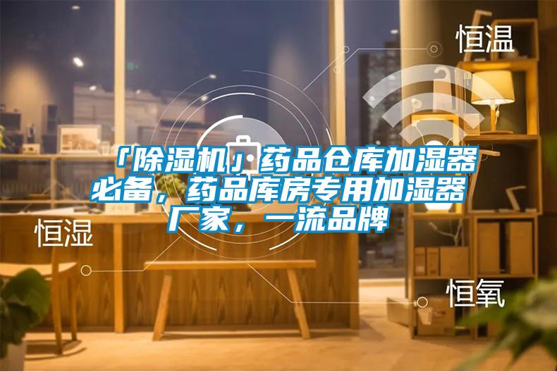 「除濕機」藥品倉庫加濕器必備，藥品庫房專用加濕器廠家，一流品牌
