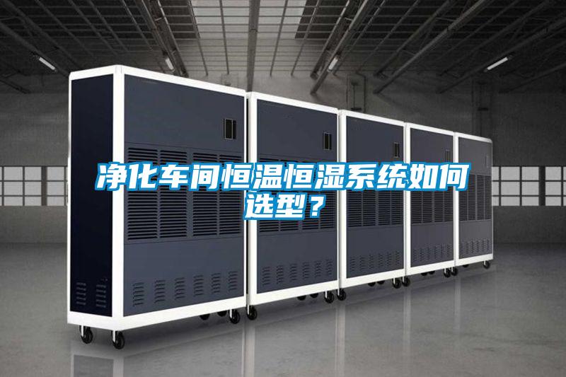 凈化車間恒溫恒濕系統(tǒng)如何選型？