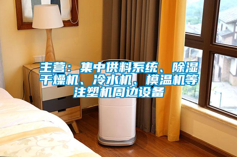 主營：集中供料系統(tǒng)、除濕干燥機(jī)、冷水機(jī)、模溫機(jī)等注塑機(jī)周邊設(shè)備