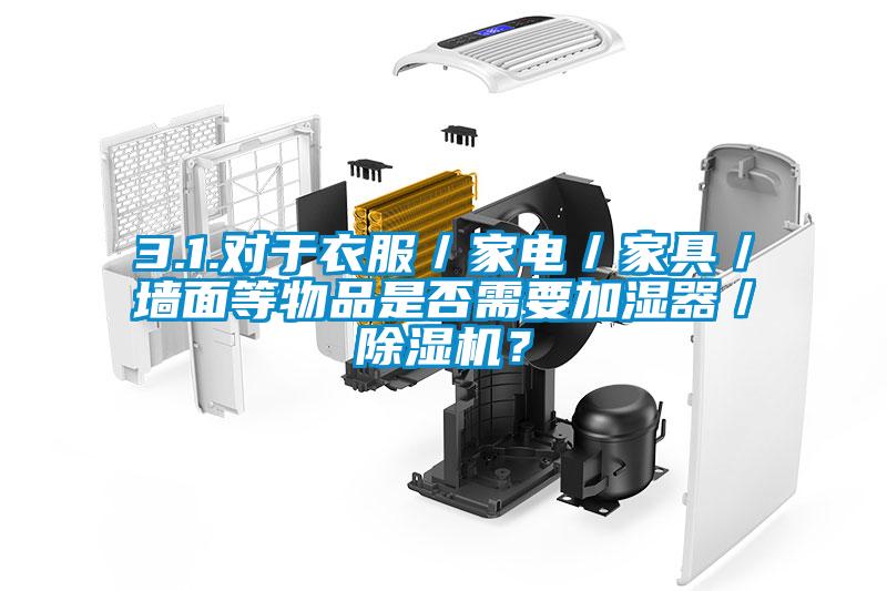 3.1.對于衣服／家電／家具／墻面等物品是否需要加濕器／除濕機(jī)？