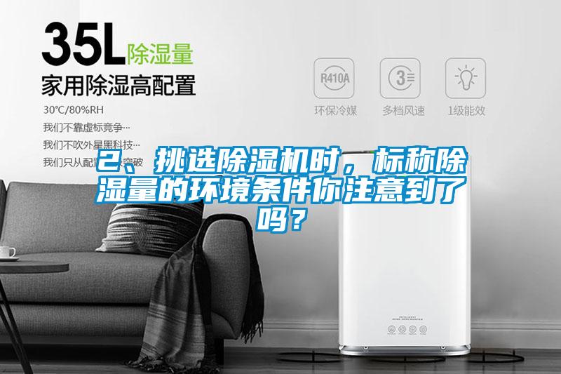 2、挑選除濕機時，標稱除濕量的環(huán)境條件你注意到了嗎？