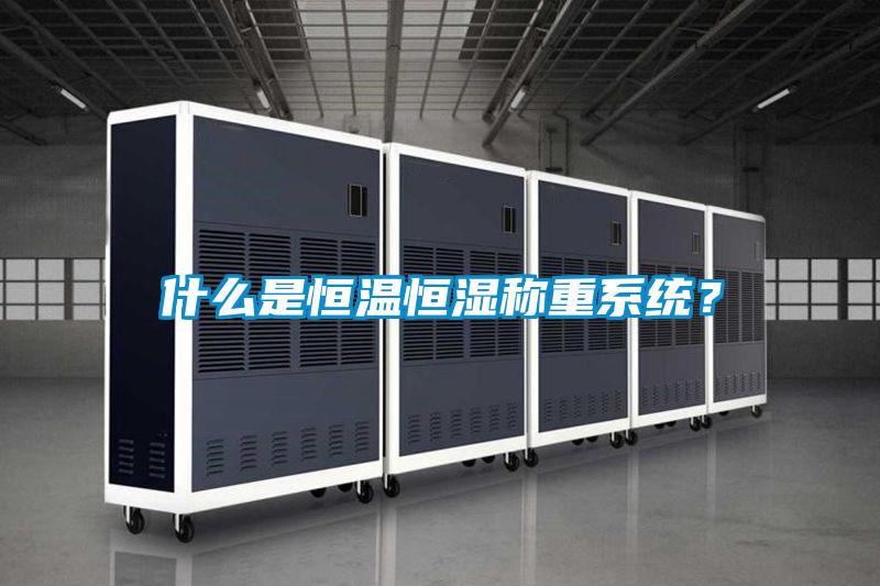 什么是恒溫恒濕稱(chēng)重系統(tǒng)？