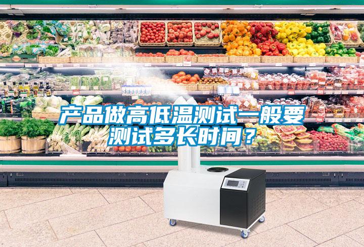 產品做高低溫測試一般要測試多長時間？
