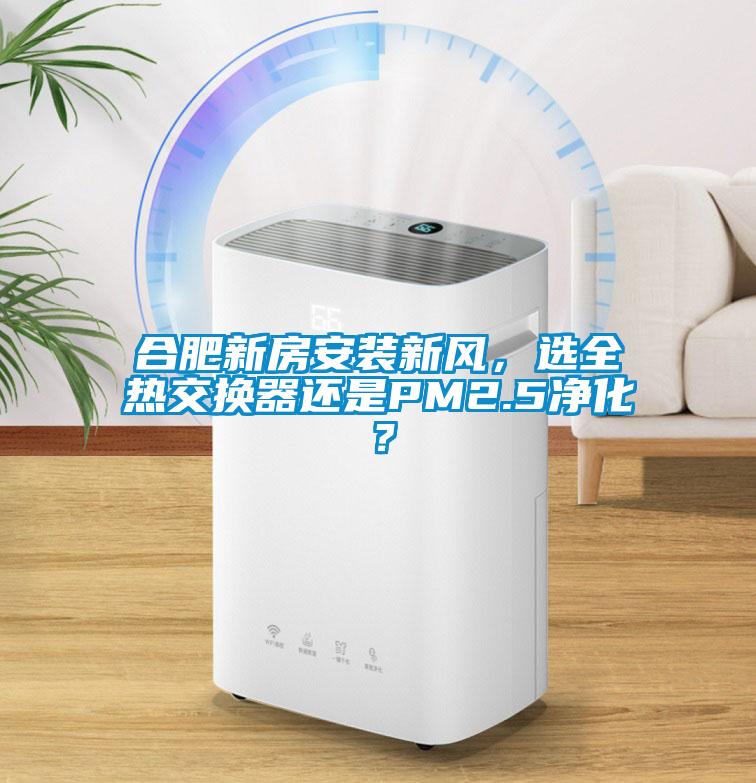 合肥新房安裝新風(fēng)，選全熱交換器還是PM2.5凈化？