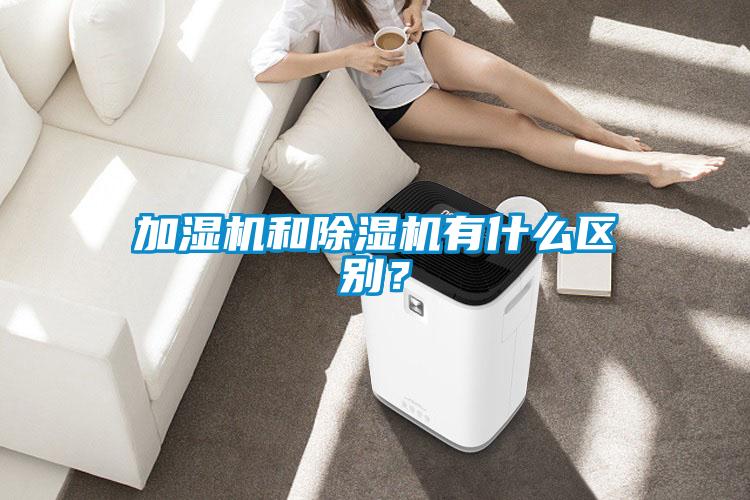 加濕機和除濕機有什么區(qū)別？