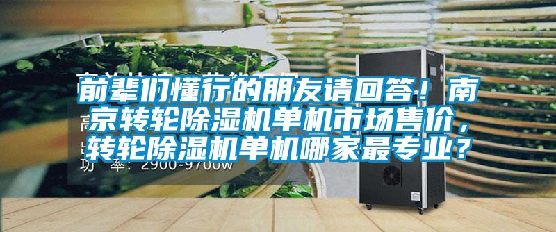 前輩們懂行的朋友請(qǐng)回答！南京轉(zhuǎn)輪除濕機(jī)單機(jī)市場(chǎng)售價(jià)，轉(zhuǎn)輪除濕機(jī)單機(jī)哪家最專業(yè)？