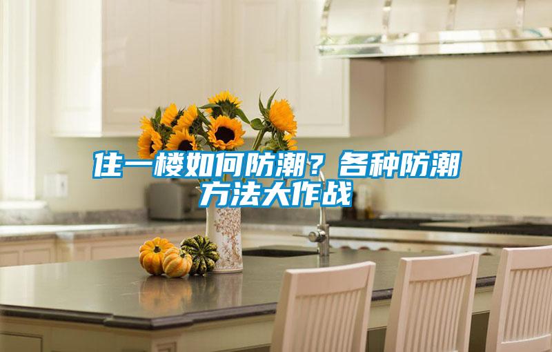 住一樓如何防潮？各種防潮方法大作戰(zhàn)