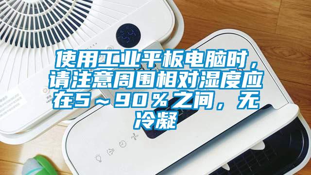 使用工業(yè)平板電腦時，請注意周圍相對濕度應(yīng)在5～90％之間，無冷凝