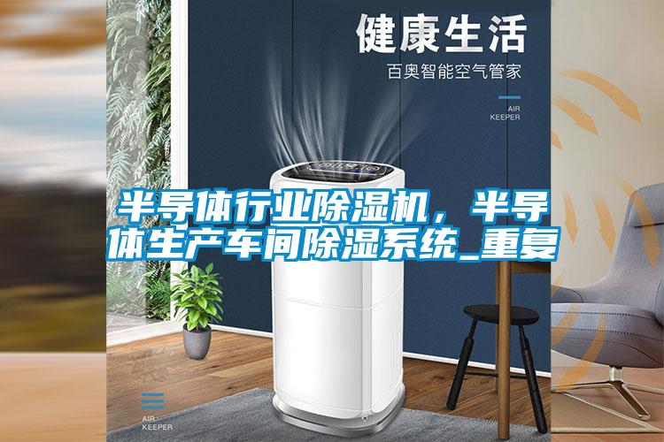 半導體行業(yè)除濕機，半導體生產(chǎn)車間除濕系統(tǒng)_重復