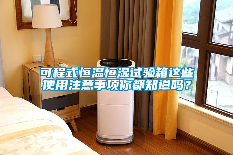 可程式恒溫恒濕試驗(yàn)箱這些使用注意事項(xiàng)你都知道嗎？