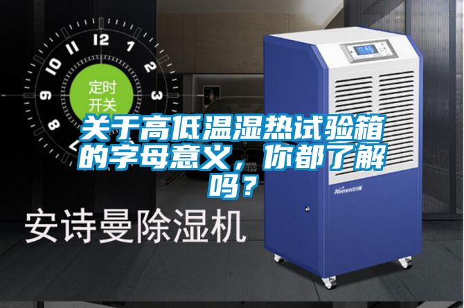 關(guān)于高低溫濕熱試驗(yàn)箱的字母意義，你都了解嗎？