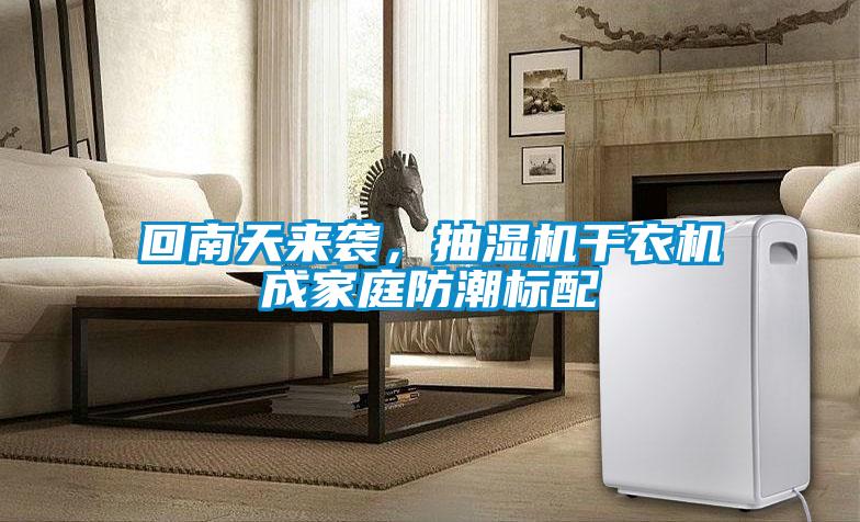 回南天來襲，抽濕機干衣機成家庭防潮標配