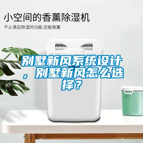 別墅新風(fēng)系統(tǒng)設(shè)計(jì)，別墅新風(fēng)怎么選擇？