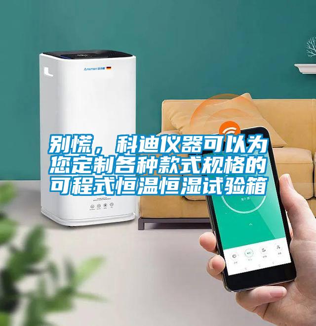 別慌，科迪儀器可以為您定制各種款式規(guī)格的可程式恒溫恒濕試驗箱