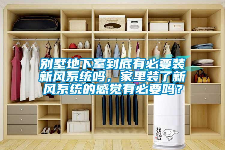 別墅地下室到底有必要裝新風(fēng)系統(tǒng)嗎，家里裝了新風(fēng)系統(tǒng)的感覺(jué)有必要嗎？