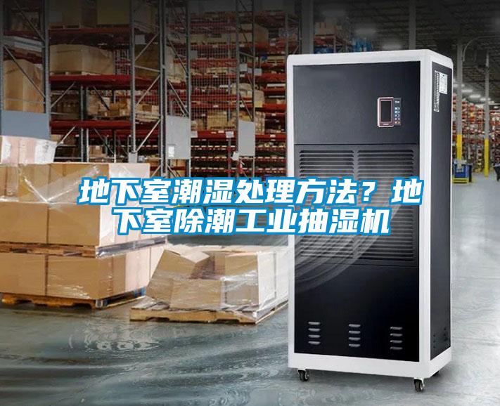 地下室潮濕處理方法？地下室除潮工業(yè)抽濕機