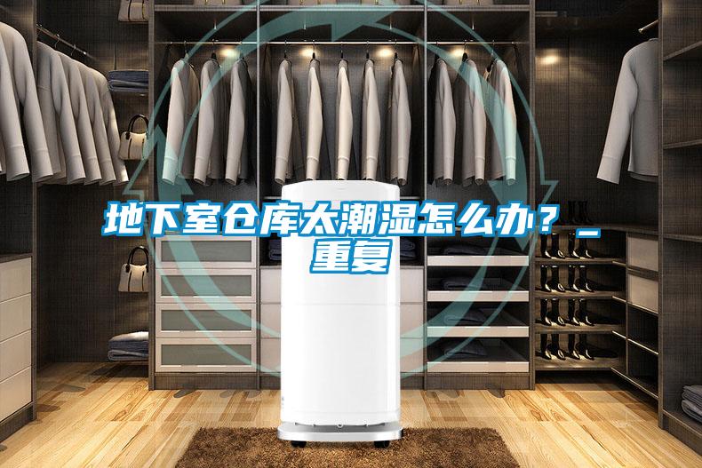 地下室倉庫太潮濕怎么辦？_重復(fù)