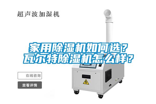 家用除濕機(jī)如何選？瓦爾特除濕機(jī)怎么樣？