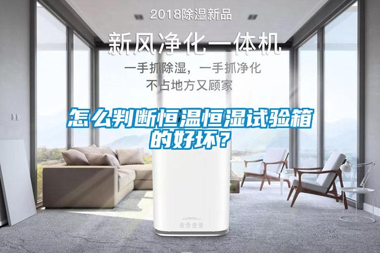 怎么判斷恒溫恒濕試驗箱的好壞？