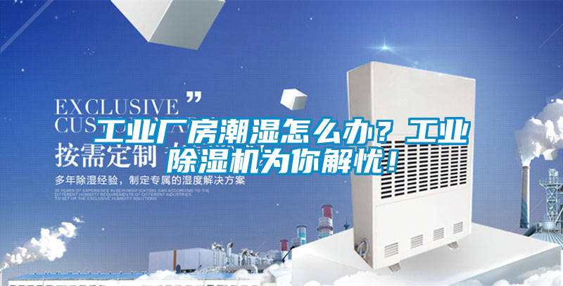 工業(yè)廠房潮濕怎么辦？工業(yè)除濕機(jī)為你解憂！