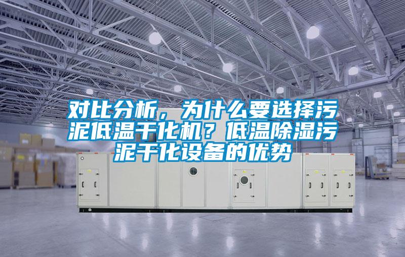 對比分析，為什么要選擇污泥低溫干化機(jī)？低溫除濕污泥干化設(shè)備的優(yōu)勢
