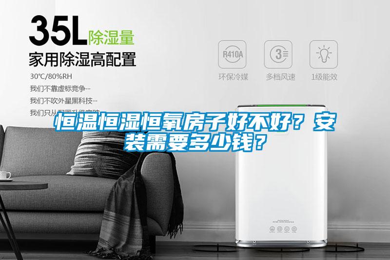恒溫恒濕恒氧房子好不好？安裝需要多少錢(qián)？