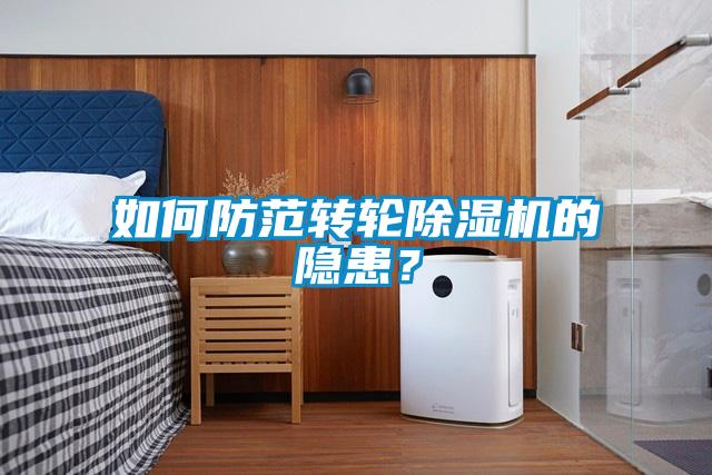 如何防范轉(zhuǎn)輪除濕機(jī)的隱患？