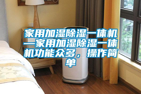 家用加濕除濕一體機—家用加濕除濕一體機功能眾多，操作簡單