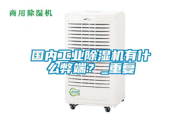 國內(nèi)工業(yè)除濕機(jī)有什么弊端？_重復(fù)