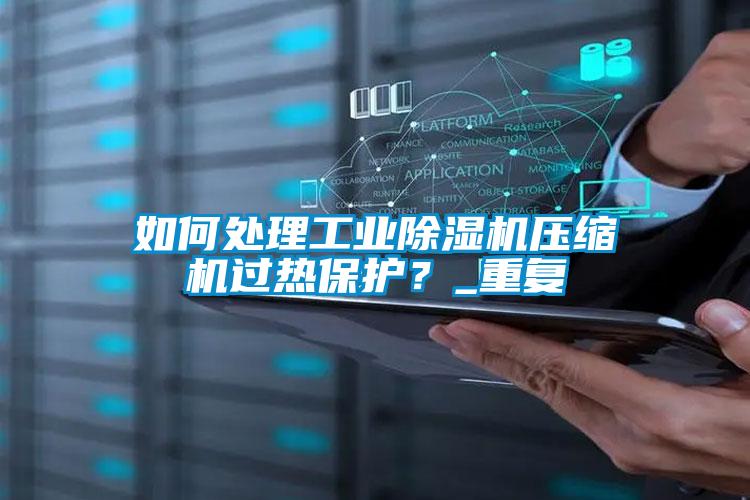 如何處理工業(yè)除濕機(jī)壓縮機(jī)過熱保護(hù)？_重復(fù)