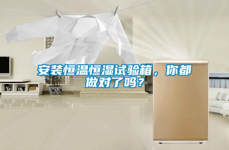 安裝恒溫恒濕試驗箱，你都做對了嗎？