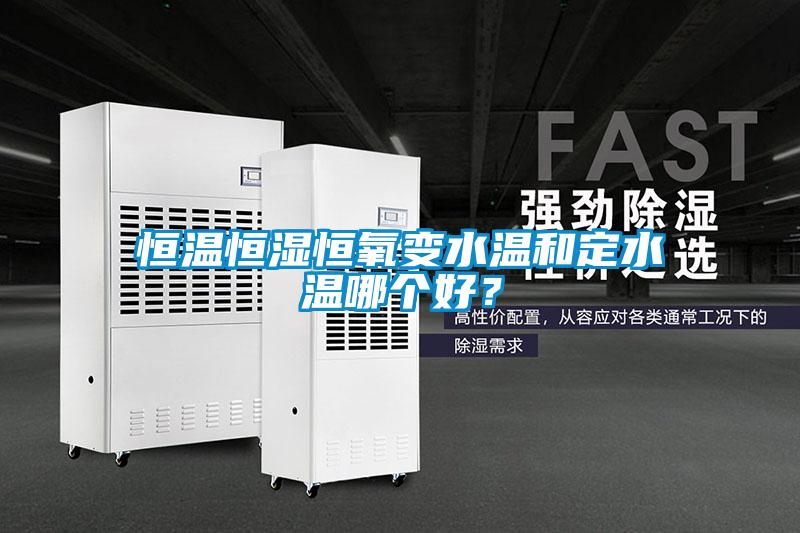 恒溫恒濕恒氧變水溫和定水溫哪個好？