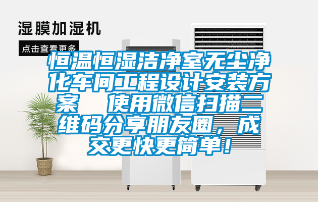 恒溫恒濕潔凈室無塵凈化車間工程設(shè)計(jì)安裝方案  使用微信掃描二維碼分享朋友圈，成交更快更簡單！