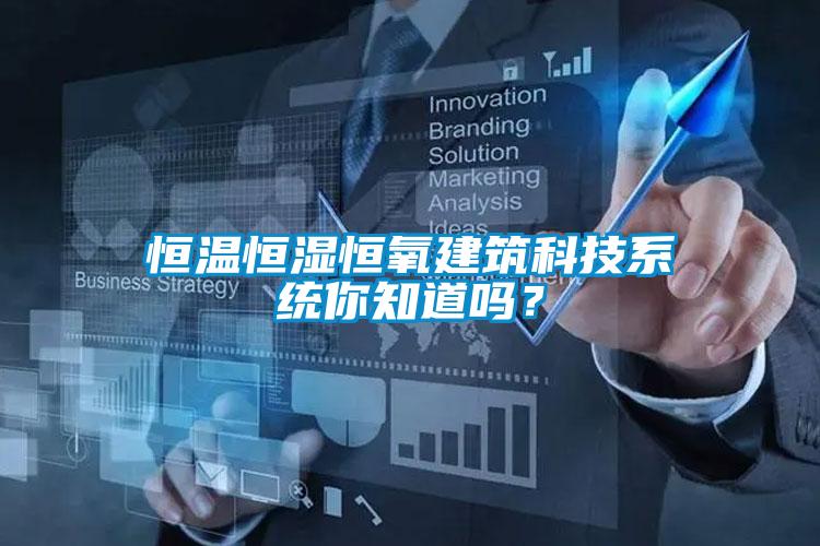 恒溫恒濕恒氧建筑科技系統(tǒng)你知道嗎？