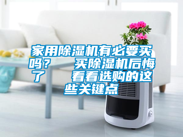 家用除濕機有必要買嗎？  買除濕機后悔了   看看選購的這些關鍵點