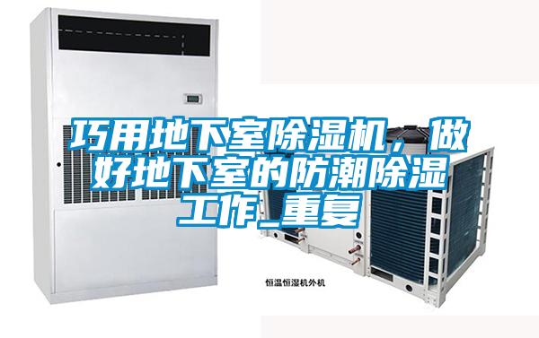 巧用地下室除濕機(jī)，做好地下室的防潮除濕工作_重復(fù)